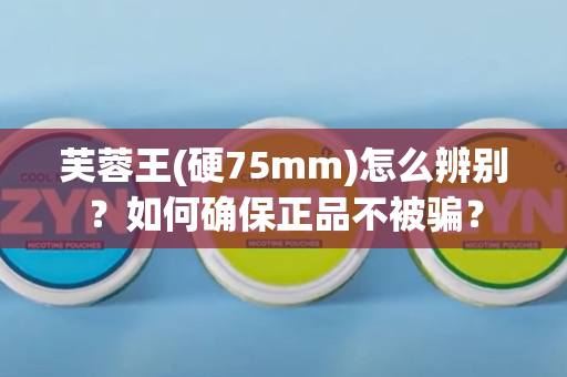 芙蓉王(硬75mm)怎么辨别？如何确保正品不被骗？